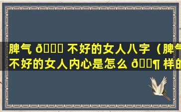 脾气 🍁 不好的女人八字（脾气不好的女人内心是怎么 🐶 样的）